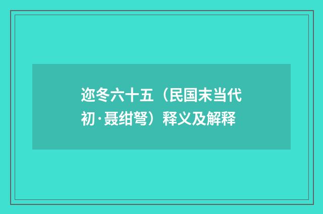 迩冬六十五（民国末当代初·聂绀弩）释义及解释