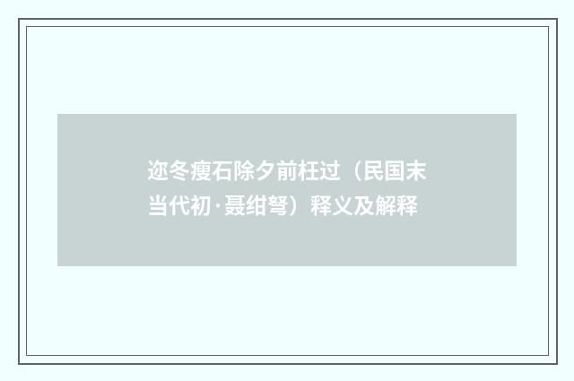迩冬瘦石除夕前枉过（民国末当代初·聂绀弩）释义及解释