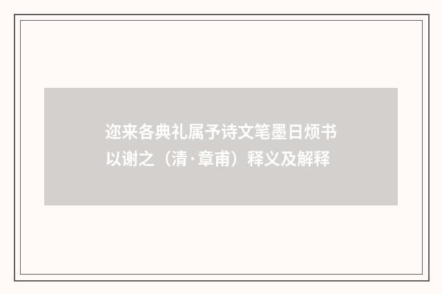 迩来各典礼属予诗文笔墨日烦书以谢之（清·章甫）释义及解释
