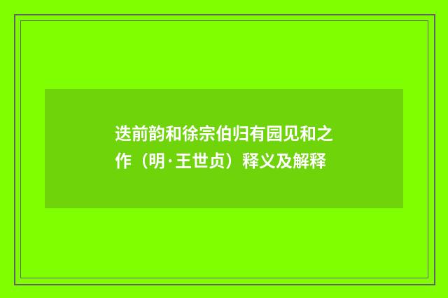 迭前韵和徐宗伯归有园见和之作（明·王世贞）释义及解释