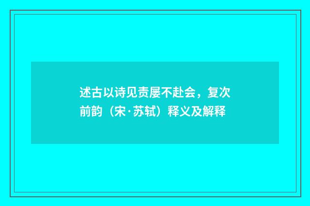 述古以诗见责屡不赴会，复次前韵（宋·苏轼）释义及解释