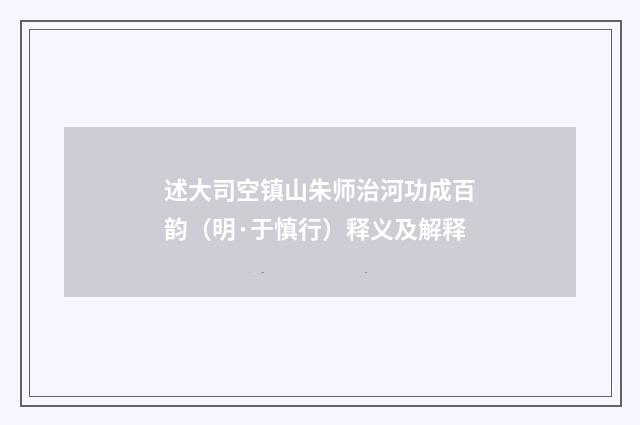 述大司空镇山朱师治河功成百韵（明·于慎行）释义及解释