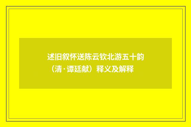 述旧叙怀送陈云钦北游五十韵（清·谭廷献）释义及解释