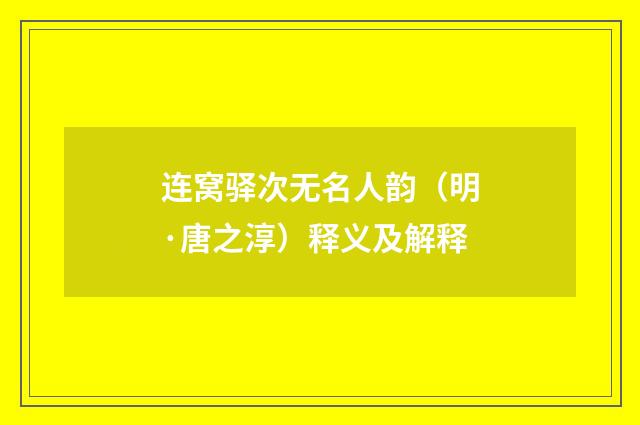 连窝驿次无名人韵（明·唐之淳）释义及解释