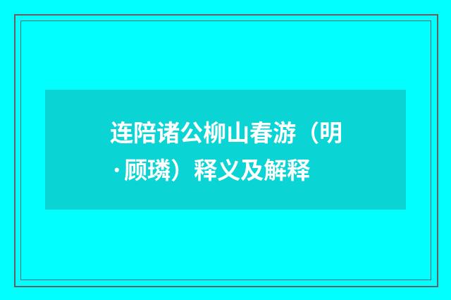 连陪诸公柳山春游（明·顾璘）释义及解释