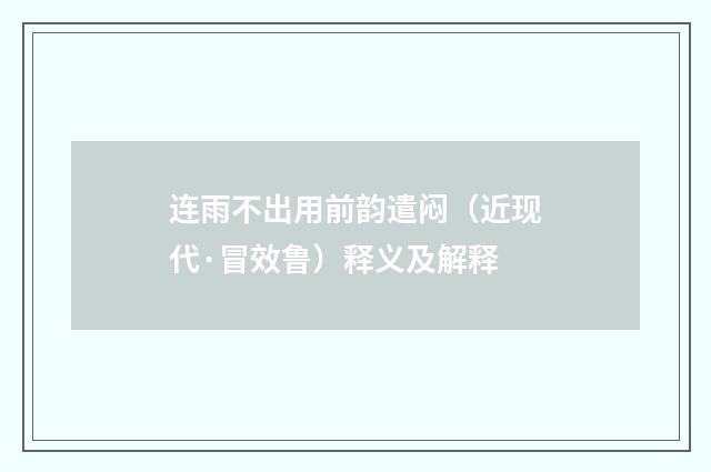 连雨不出用前韵遣闷（近现代·冒效鲁）释义及解释