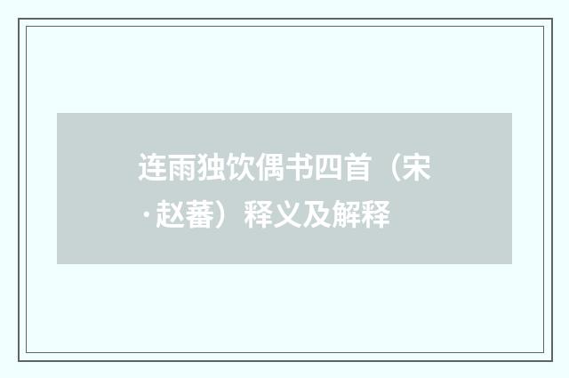 连雨独饮偶书四首（宋·赵蕃）释义及解释