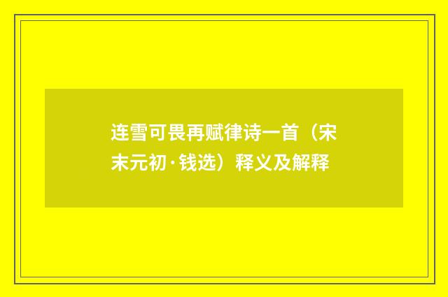 连雪可畏再赋律诗一首（宋末元初·钱选）释义及解释