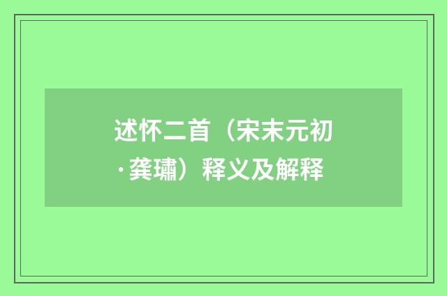 述怀二首（宋末元初·龚璛）释义及解释