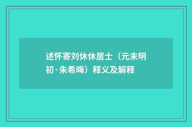 述怀寄刘休休居士（元末明初·朱希晦）释义及解释