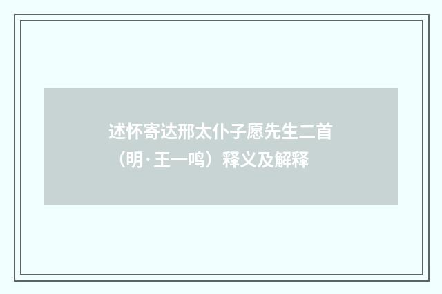 述怀寄达邢太仆子愿先生二首（明·王一鸣）释义及解释