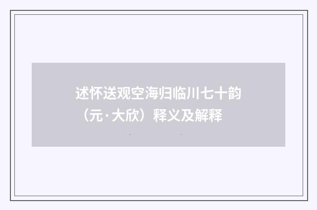 述怀送观空海归临川七十韵（元·大欣）释义及解释