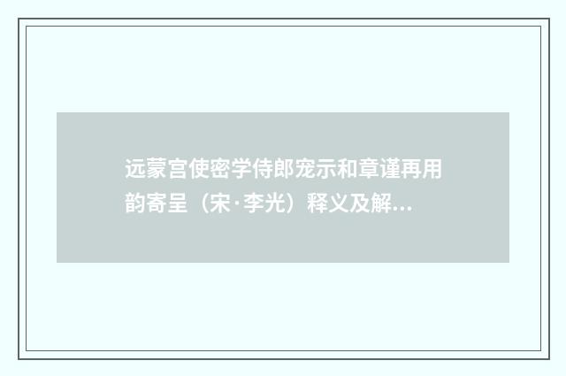 远蒙宫使密学侍郎宠示和章谨再用韵寄呈（宋·李光）释义及解释