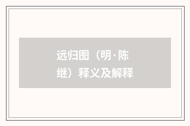 远归图（明·陈继）释义及解释