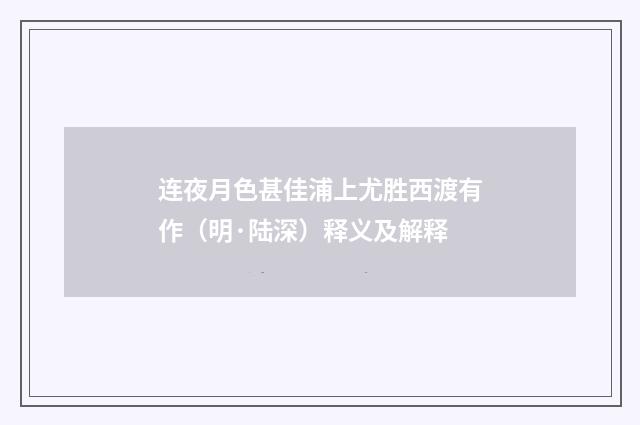 连夜月色甚佳浦上尤胜西渡有作（明·陆深）释义及解释