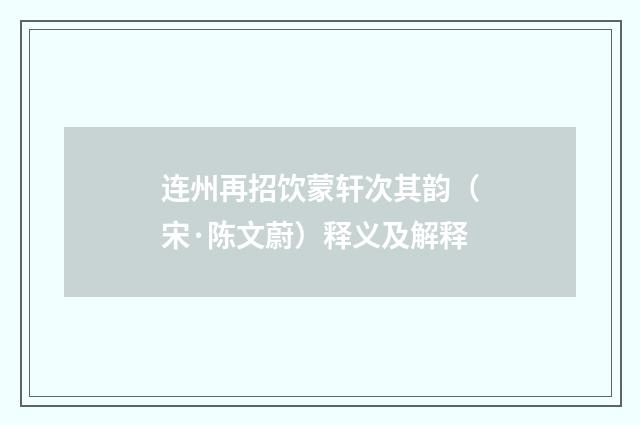 连州再招饮蒙轩次其韵（宋·陈文蔚）释义及解释