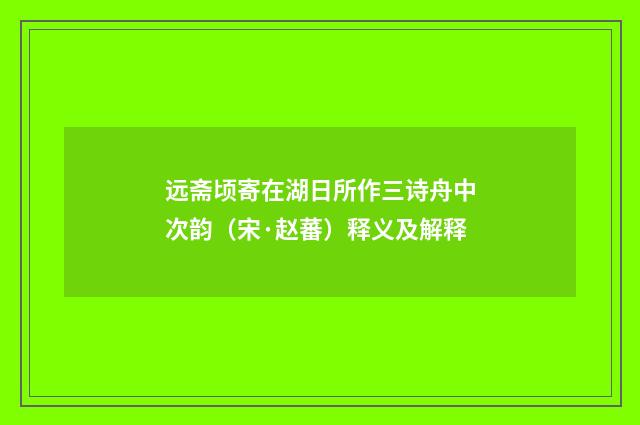 远斋顷寄在湖日所作三诗舟中次韵（宋·赵蕃）释义及解释