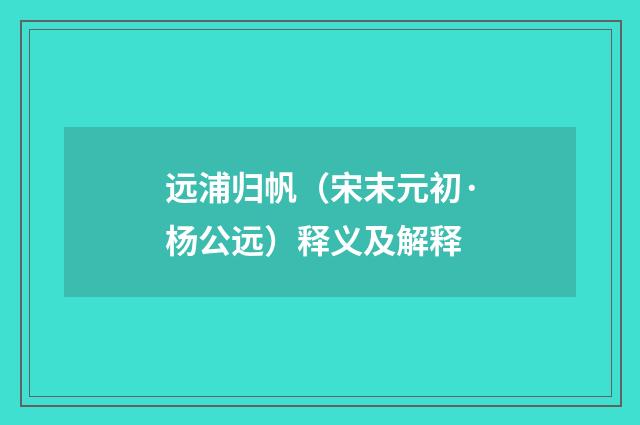 远浦归帆（宋末元初·杨公远）释义及解释