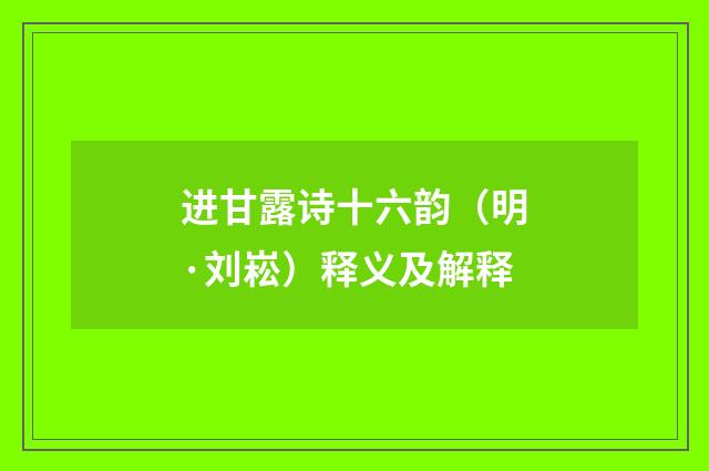 进甘露诗十六韵（明·刘崧）释义及解释