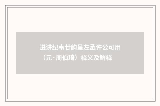 进讲纪事廿韵呈左丞许公可用（元·周伯琦）释义及解释