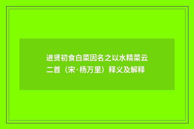 进贤初食白菜因名之以水精菜云二首（宋·杨万里）释义及解释