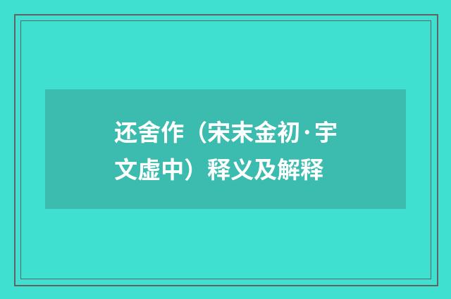 还舍作（宋末金初·宇文虚中）释义及解释