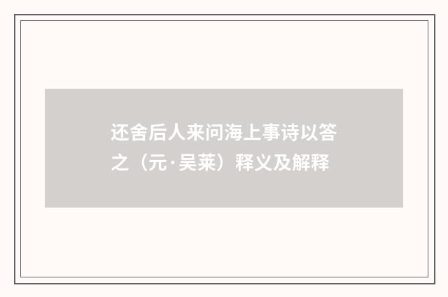 还舍后人来问海上事诗以答之（元·吴莱）释义及解释
