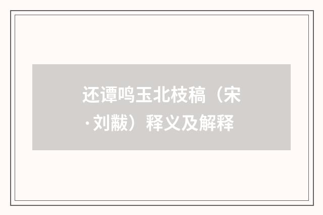 还谭鸣玉北枝稿（宋·刘黻）释义及解释