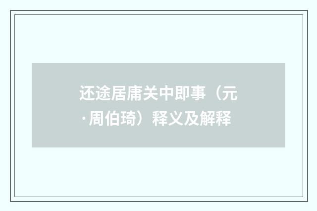 还途居庸关中即事（元·周伯琦）释义及解释