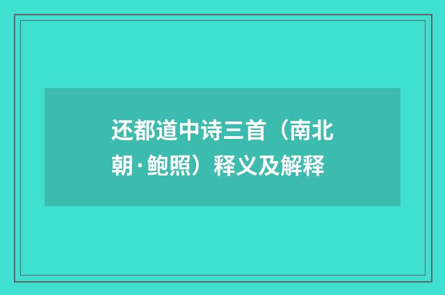 还都道中诗三首（南北朝·鲍照）释义及解释