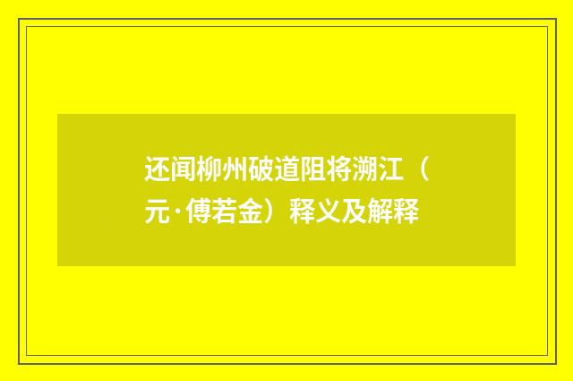 还闻柳州破道阻将溯江（元·傅若金）释义及解释