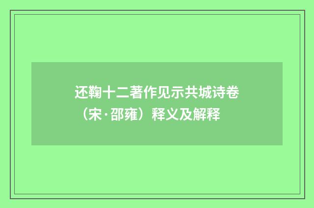 还鞠十二著作见示共城诗卷（宋·邵雍）释义及解释