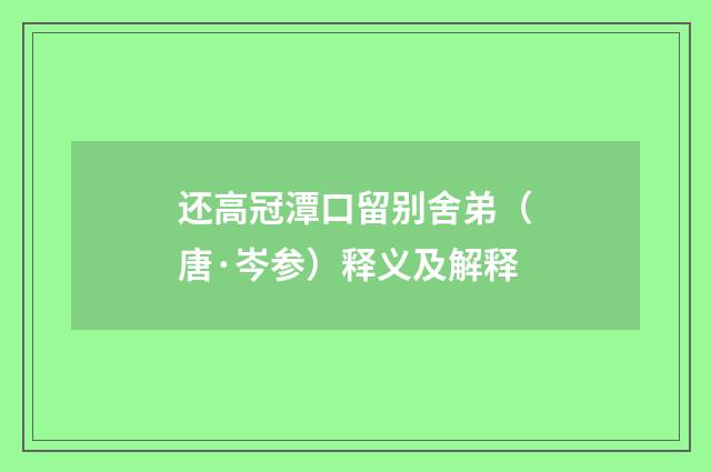还高冠潭口留别舍弟（唐·岑参）释义及解释