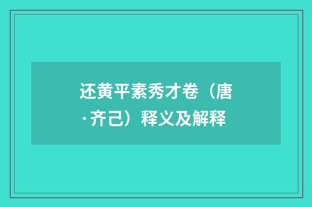 还黄平素秀才卷（唐·齐己）释义及解释