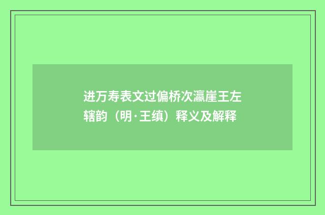 进万寿表文过偏桥次瀛崖王左辖韵（明·王缜）释义及解释