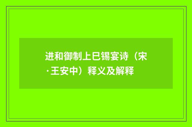 进和御制上巳锡宴诗（宋·王安中）释义及解释