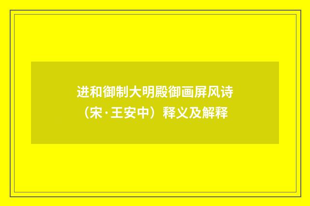 进和御制大明殿御画屏风诗（宋·王安中）释义及解释