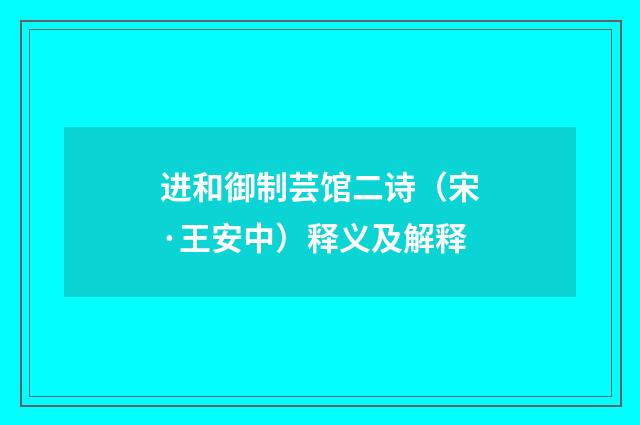 进和御制芸馆二诗（宋·王安中）释义及解释