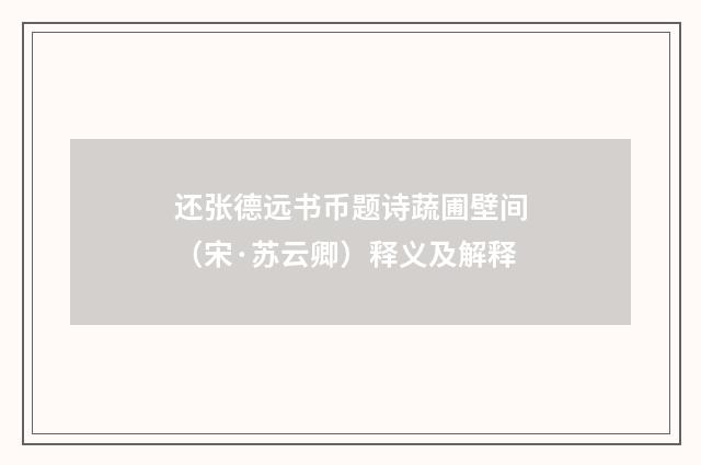 还张德远书币题诗蔬圃壁间（宋·苏云卿）释义及解释