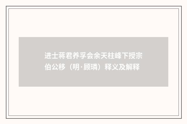 进士蒋君养孚会余天柱峰下授宗伯公移（明·顾璘）释义及解释
