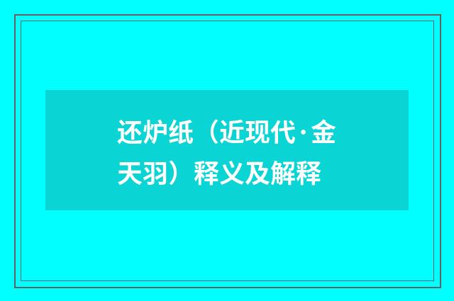 还炉纸（近现代·金天羽）释义及解释