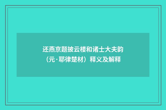 还燕京题披云楼和诸士大夫韵（元·耶律楚材）释义及解释
