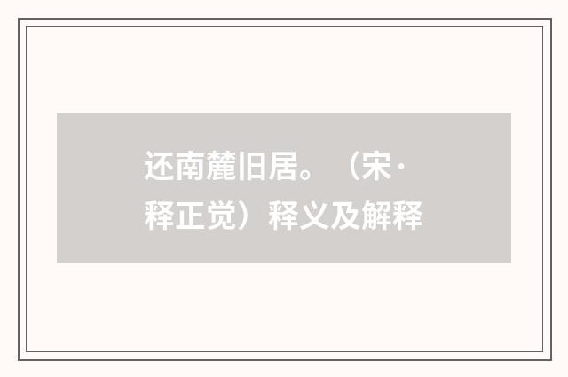 还南麓旧居。（宋·释正觉）释义及解释