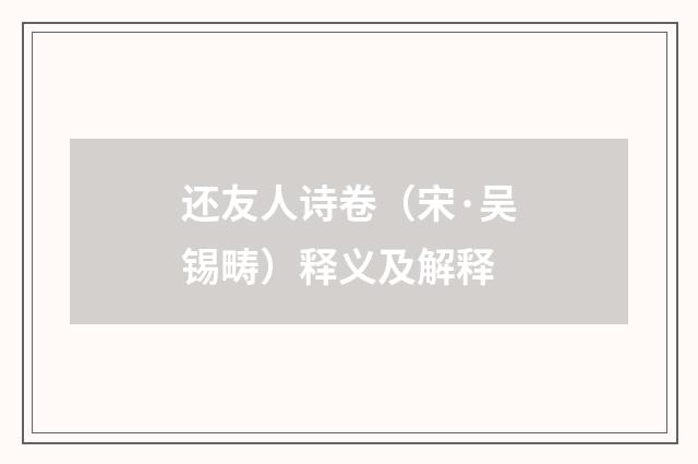 还友人诗卷（宋·吴锡畴）释义及解释