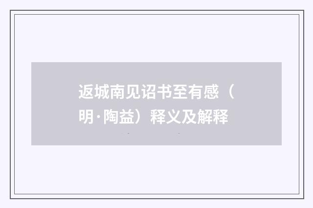 返城南见诏书至有感（明·陶益）释义及解释