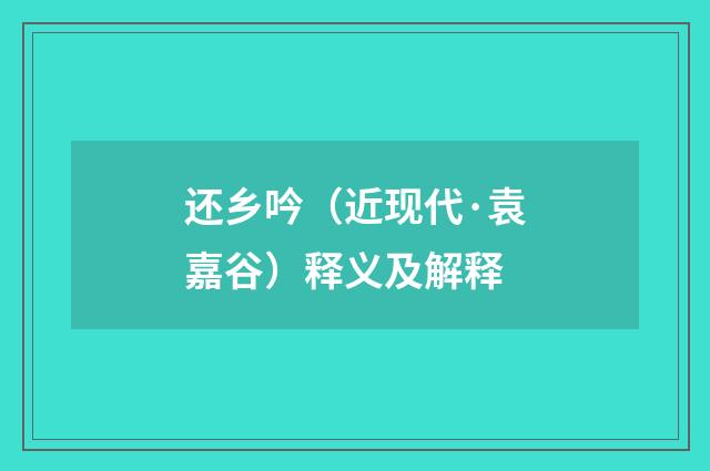 还乡吟（近现代·袁嘉谷）释义及解释
