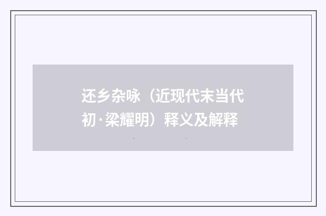 还乡杂咏（近现代末当代初·梁耀明）释义及解释