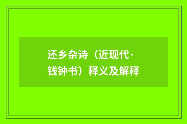 还乡杂诗（近现代·钱钟书）释义及解释