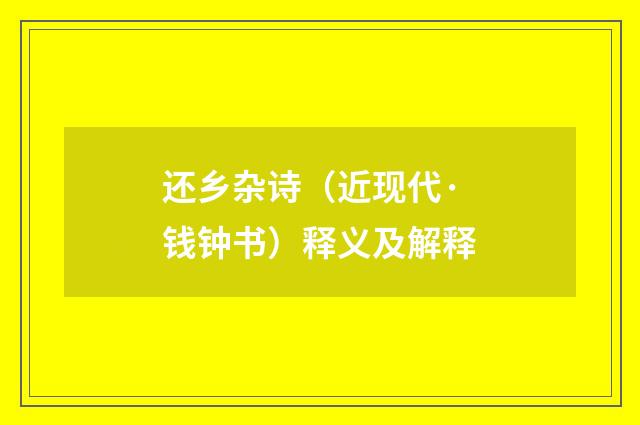 还乡杂诗（近现代·钱钟书）释义及解释