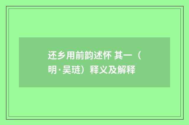 还乡用前韵述怀 其一（明·吴琏）释义及解释